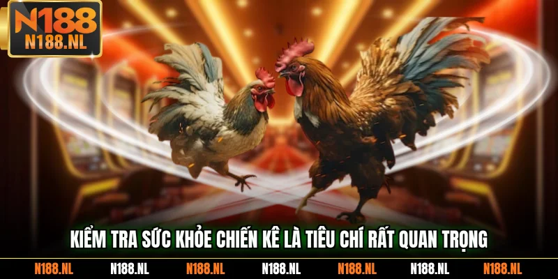 Kiểm tra sức khỏe chiến kê là tiêu chí rất quan trọng