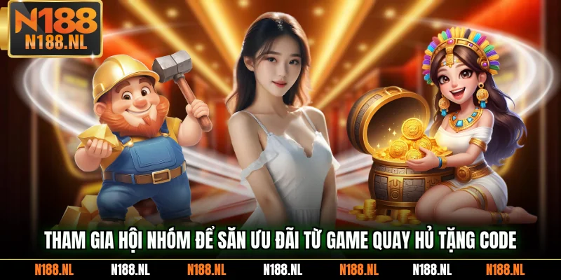 Tham gia hội nhóm để săn ưu đãi từ game quay hủ tặng code
